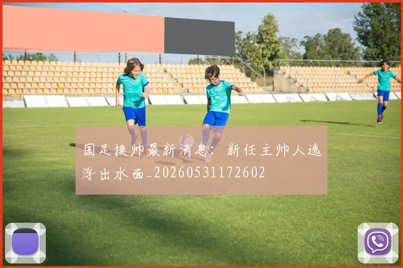国足换帅最新消息:新任主帅人选浮出水面_20260531172602