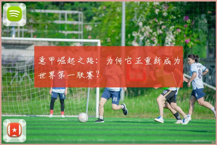意甲崛起之路:为何它正重新成为世界第一联赛?