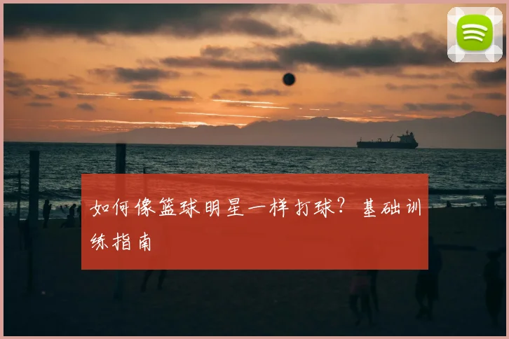 如何像篮球明星一样打球？基础训练指南