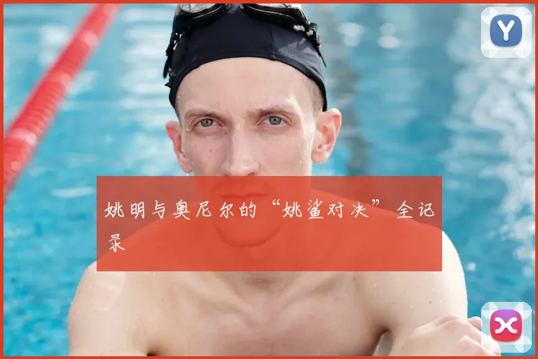 姚明与奥尼尔的“姚鲨对决”全记录