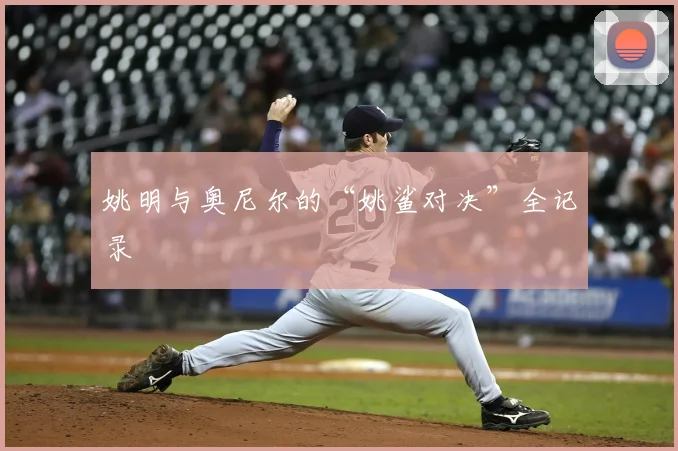 姚明与奥尼尔的“姚鲨对决”全记录