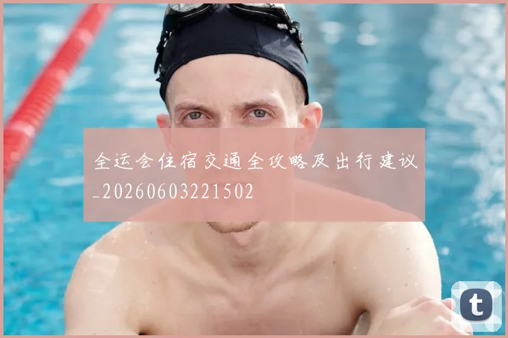 全运会住宿交通全攻略及出行建议_20260603221502