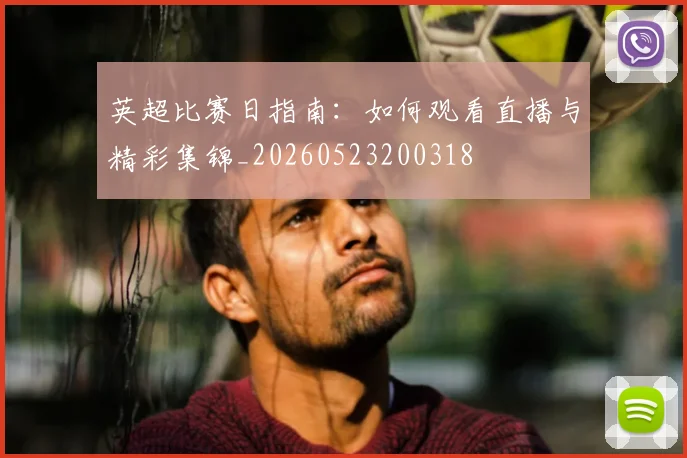 英超比赛日指南：如何观看直播与精彩集锦_20260523200318